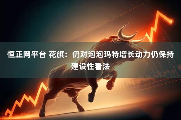 恒正网平台 花旗：仍对泡泡玛特增长动力仍保持建设性看法