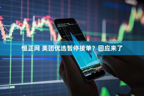 恒正网 美团优选暂停接单？回应来了