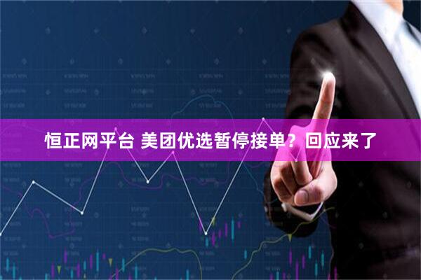 恒正网平台 美团优选暂停接单？回应来了