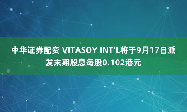 中华证券配资 VITASOY INT‘L将于9月17日派发末期股息每股0.102港元