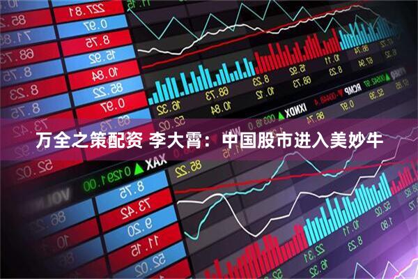 万全之策配资 李大霄：中国股市进入美妙牛