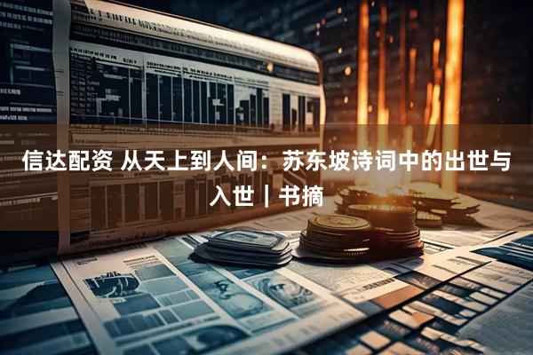 信达配资 从天上到人间：苏东坡诗词中的出世与入世｜书摘
