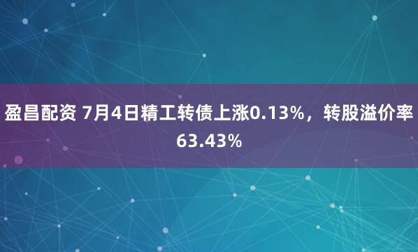 盈昌配资 7月4日精工转债上涨0.13%，转股溢价率63.43%
