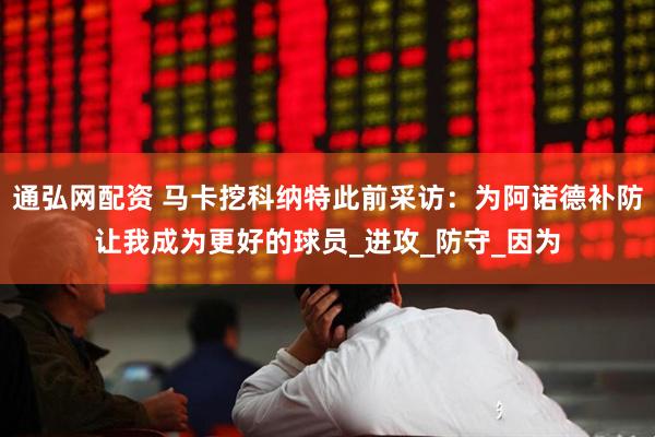 通弘网配资 马卡挖科纳特此前采访：为阿诺德补防让我成为更好的球员_进攻_防守_因为