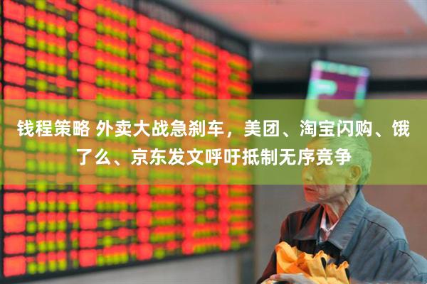 钱程策略 外卖大战急刹车，美团、淘宝闪购、饿了么、京东发文呼吁抵制无序竞争