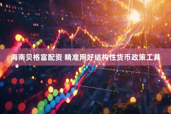 海南贝格富配资 精准用好结构性货币政策工具