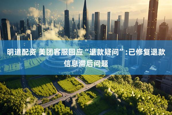 明道配资 美团客服回应“退款疑问”:已修复退款信息滞后问题
