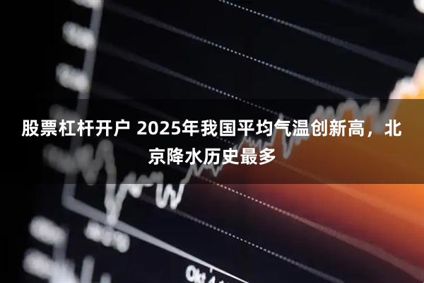 股票杠杆开户 2025年我国平均气温创新高，北京降水历史最多