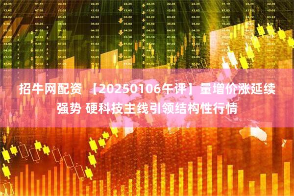 招牛网配资 【20250106午评】量增价涨延续强势 硬科技主线引领结构性行情