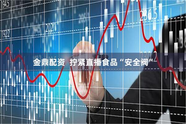 金鼎配资  拧紧直播食品“安全阀”